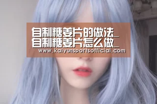自制糖姜片的做法_自制糖姜片怎么做_林夭夭的菜谱:开云官方(图4) 开云竞猜