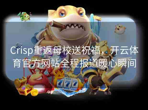 Crisp重返母校送祝福，开云体育官方网站全程报道暖心瞬间