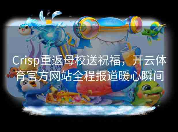 Crisp重返母校送祝福，开云体育官方网站全程报道暖心瞬间