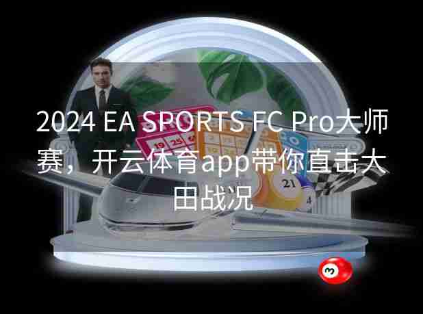 2024 EA SPORTS FC Pro大师赛，开云体育app带你直击大田战况