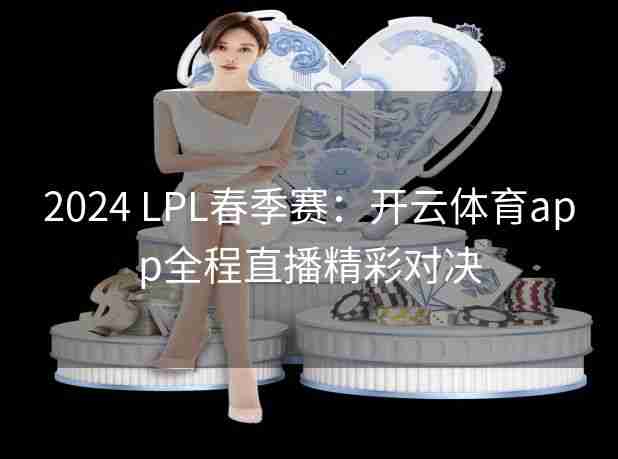 2024 LPL春季赛：开云体育app全程直播精彩对决