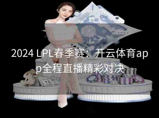 2024 LPL春季赛：开云体育app全程直播精彩对决